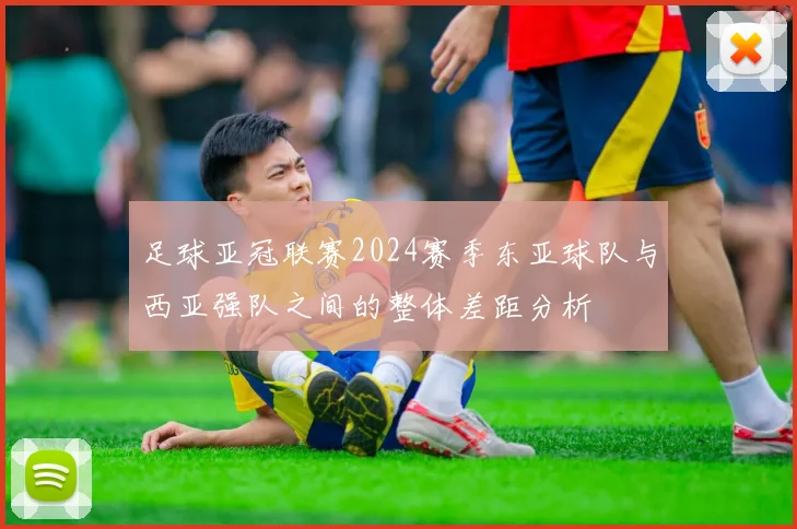 足球亚冠联赛2024赛季东亚球队与西亚强队之间的整体差距分析